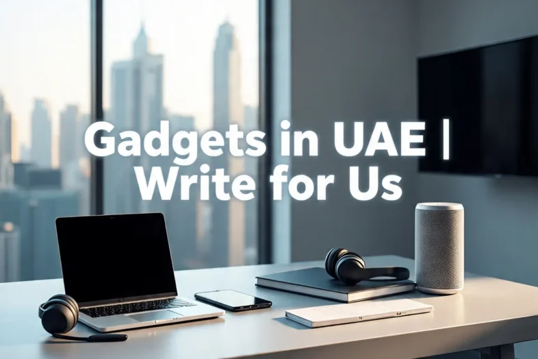Gadgets in UAE: Write for Us and Share Your Tech Insights