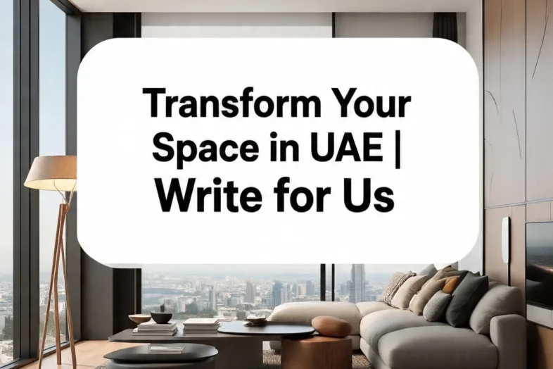 Transform Your Space: Write for Us and Share Your Home Design Ideas in UAE