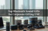 Top Bluetooth Sound Gifts for Corporate Gifting UAE